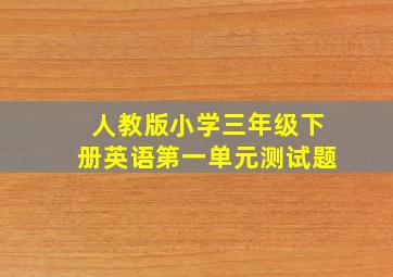 人教版小学三年级下册英语第一单元测试题