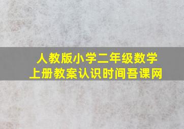 人教版小学二年级数学上册教案认识时间吾课网