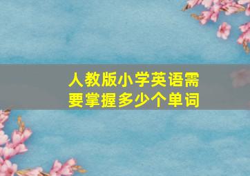 人教版小学英语需要掌握多少个单词