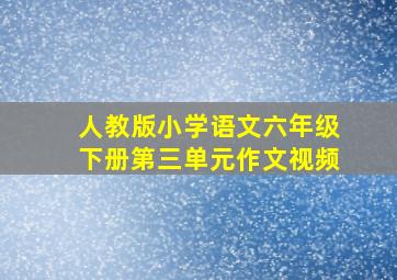 人教版小学语文六年级下册第三单元作文视频