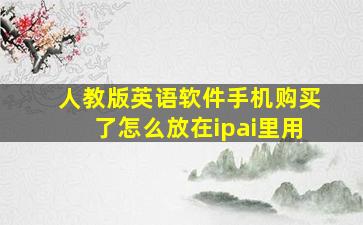 人教版英语软件手机购买了怎么放在ipai里用