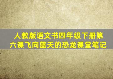 人教版语文书四年级下册第六课飞向蓝天的恐龙课堂笔记