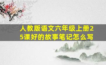 人教版语文六年级上册25课好的故事笔记怎么写