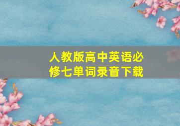 人教版高中英语必修七单词录音下载