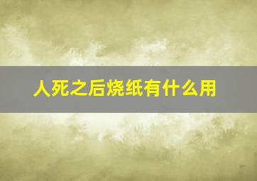 人死之后烧纸有什么用