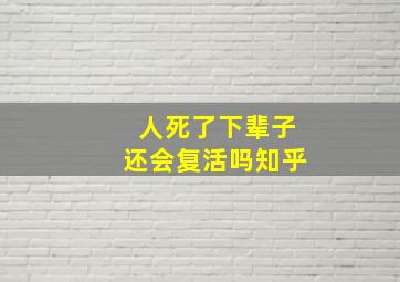 人死了下辈子还会复活吗知乎