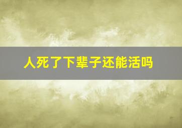 人死了下辈子还能活吗