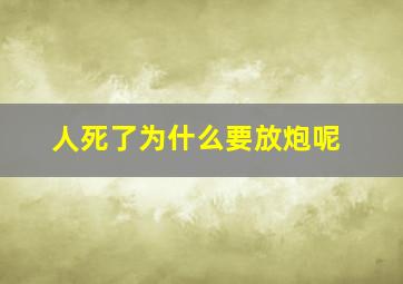 人死了为什么要放炮呢