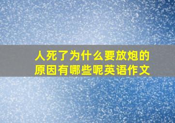 人死了为什么要放炮的原因有哪些呢英语作文