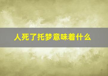 人死了托梦意味着什么