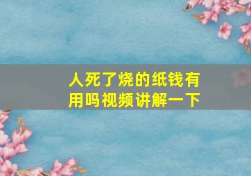 人死了烧的纸钱有用吗视频讲解一下