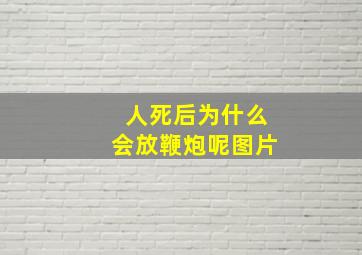 人死后为什么会放鞭炮呢图片