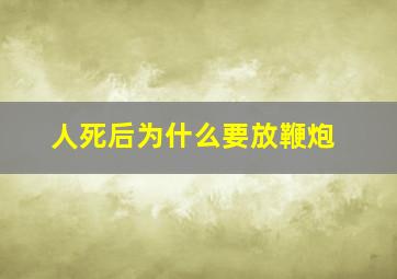 人死后为什么要放鞭炮