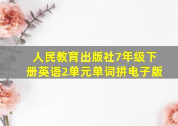 人民教育出版社7年级下册英语2单元单词拼电子版