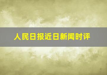 人民日报近日新闻时评