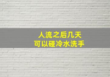 人流之后几天可以碰冷水洗手