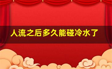 人流之后多久能碰冷水了