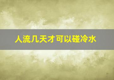 人流几天才可以碰冷水