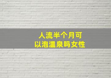 人流半个月可以泡温泉吗女性