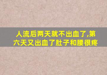 人流后两天就不出血了,第六天又出血了肚子和腰很疼