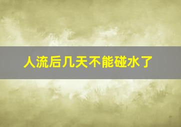 人流后几天不能碰水了