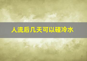 人流后几天可以碰冷水