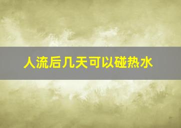 人流后几天可以碰热水