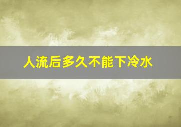 人流后多久不能下冷水