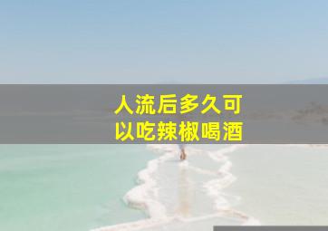 人流后多久可以吃辣椒喝酒