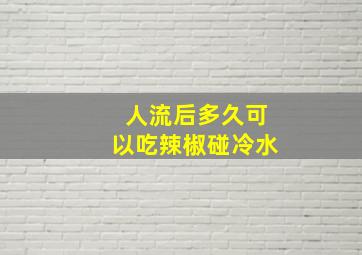 人流后多久可以吃辣椒碰冷水