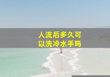 人流后多久可以洗冷水手吗