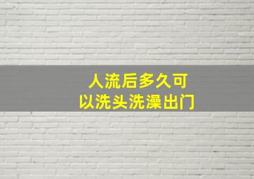 人流后多久可以洗头洗澡出门