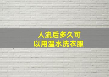 人流后多久可以用温水洗衣服