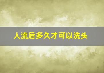 人流后多久才可以洗头