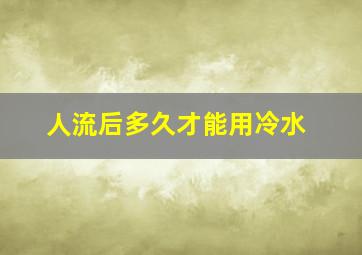 人流后多久才能用冷水