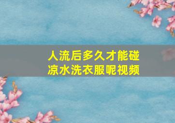 人流后多久才能碰凉水洗衣服呢视频