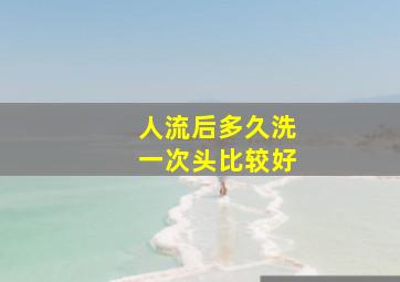 人流后多久洗一次头比较好