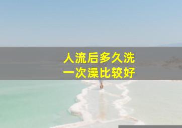 人流后多久洗一次澡比较好