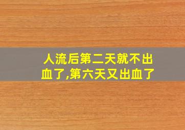 人流后第二天就不出血了,第六天又出血了