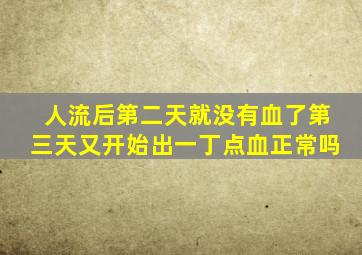 人流后第二天就没有血了第三天又开始出一丁点血正常吗