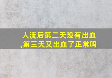 人流后第二天没有出血,第三天又出血了正常吗