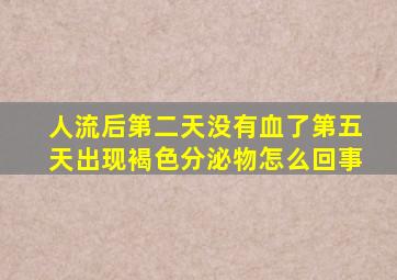 人流后第二天没有血了第五天出现褐色分泌物怎么回事