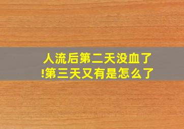 人流后第二天没血了!第三天又有是怎么了