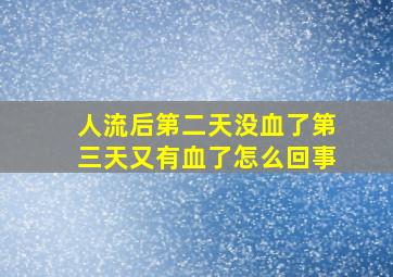 人流后第二天没血了第三天又有血了怎么回事