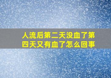 人流后第二天没血了第四天又有血了怎么回事