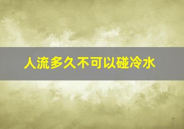 人流多久不可以碰冷水