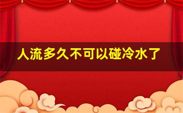 人流多久不可以碰冷水了