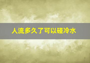 人流多久了可以碰冷水