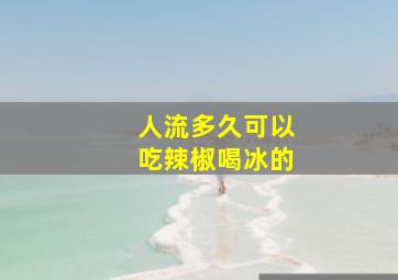 人流多久可以吃辣椒喝冰的