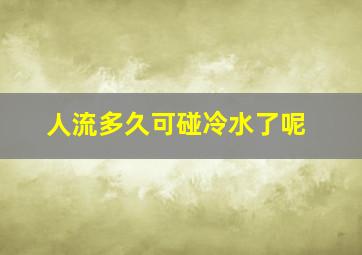 人流多久可碰冷水了呢